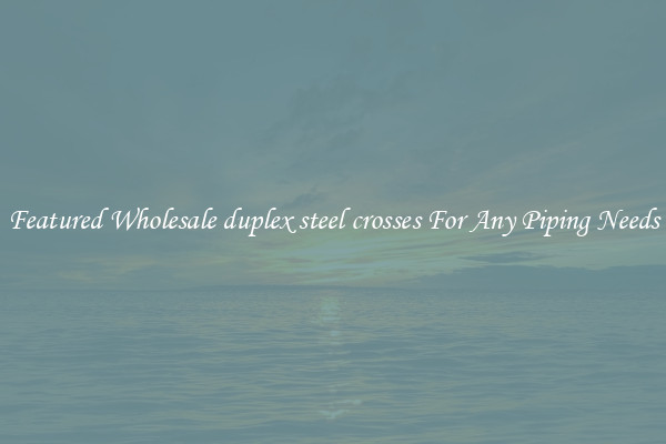 Featured Wholesale duplex steel crosses For Any Piping Needs