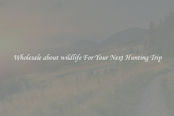 Wholesale about wildlife For Your Next Hunting Trip