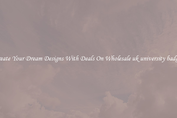 Create Your Dream Designs With Deals On Wholesale uk university badges