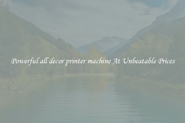 Powerful all decor printer machine At Unbeatable Prices