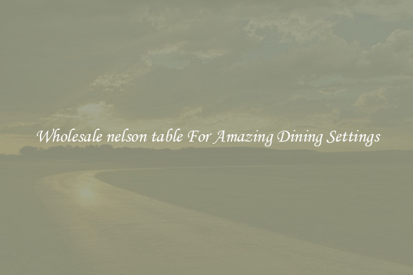 Wholesale nelson table For Amazing Dining Settings