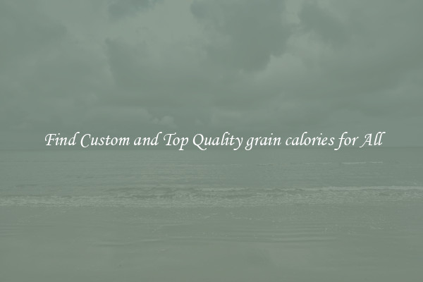 Find Custom and Top Quality grain calories for All