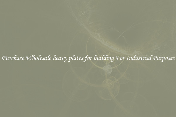 Purchase Wholesale heavy plates for building For Industrial Purposes