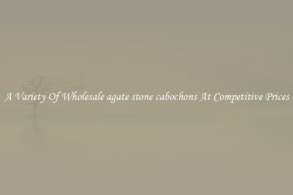A Variety Of Wholesale agate stone cabochons At Competitive Prices
