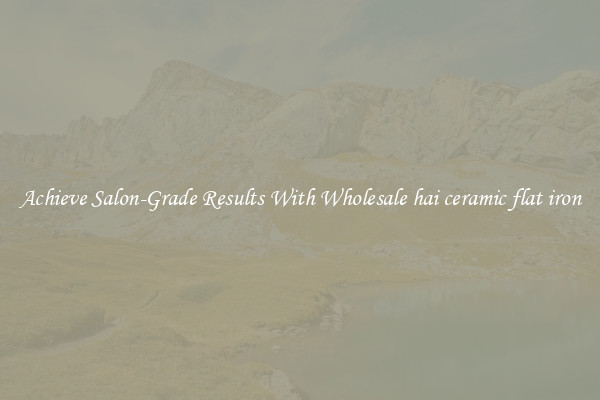 Achieve Salon-Grade Results With Wholesale hai ceramic flat iron