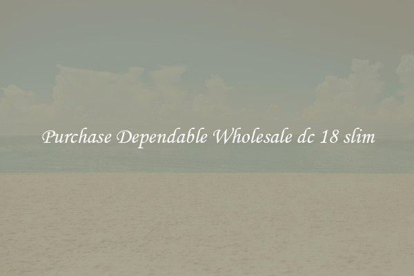 Purchase Dependable Wholesale dc 18 slim