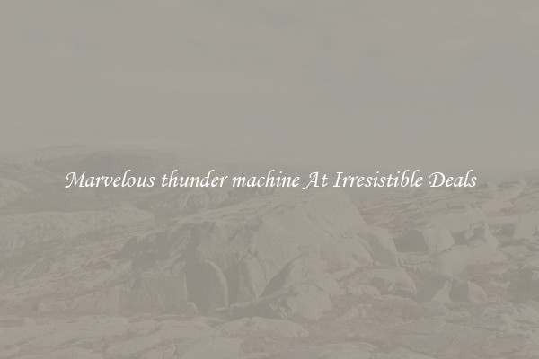 Marvelous thunder machine At Irresistible Deals