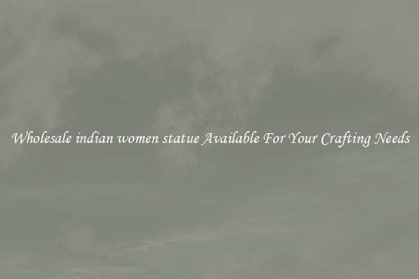 Wholesale indian women statue Available For Your Crafting Needs