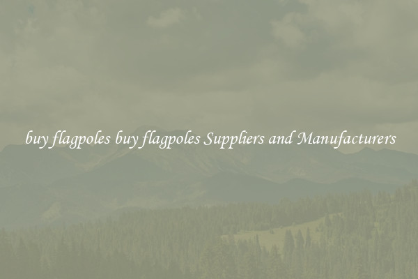 buy flagpoles buy flagpoles Suppliers and Manufacturers