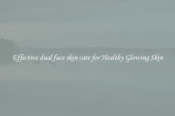 Effective dual face skin care for Healthy Glowing Skin