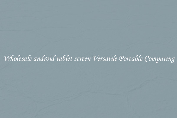 Wholesale android tablet screen Versatile Portable Computing