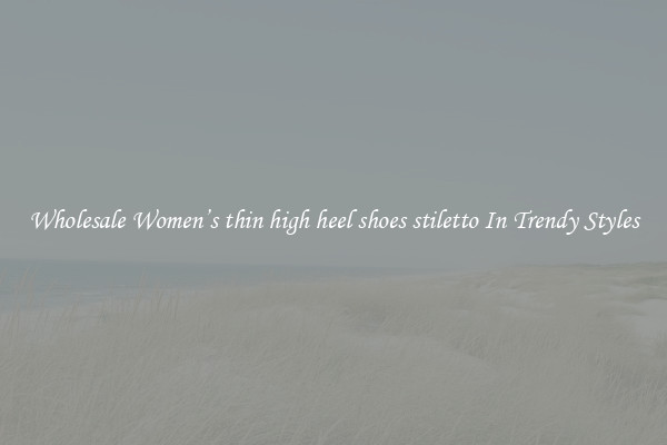 Wholesale Women’s thin high heel shoes stiletto In Trendy Styles