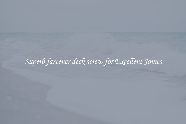 Superb fastener deck screw for Excellent Joints