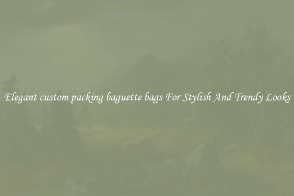 Elegant custom packing baguette bags For Stylish And Trendy Looks