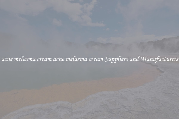 acne melasma cream acne melasma cream Suppliers and Manufacturers