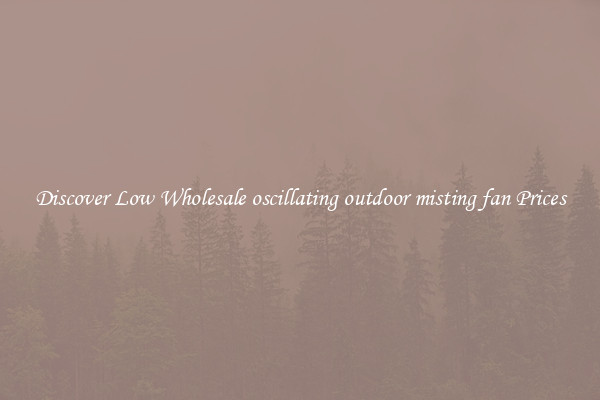 Discover Low Wholesale oscillating outdoor misting fan Prices
