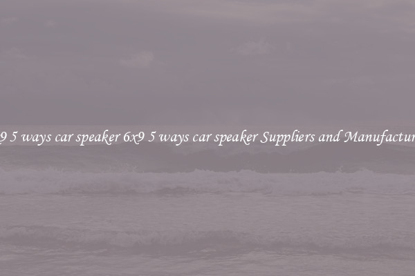 6x9 5 ways car speaker 6x9 5 ways car speaker Suppliers and Manufacturers