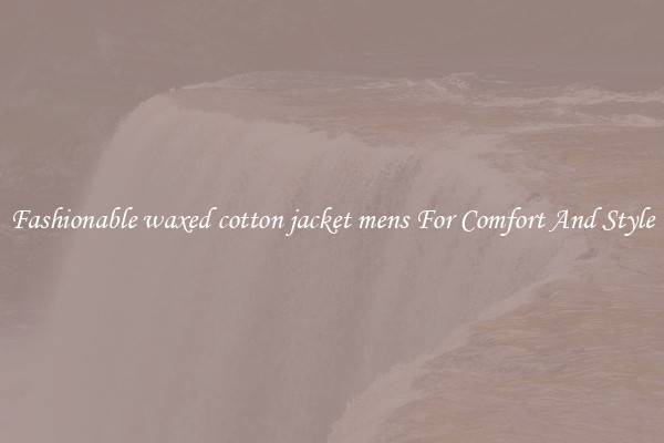 Fashionable waxed cotton jacket mens For Comfort And Style