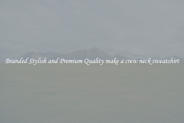 Branded Stylish and Premium Quality make a crew neck sweatshirt