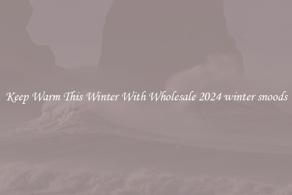 Keep Warm This Winter With Wholesale 2024 winter snoods