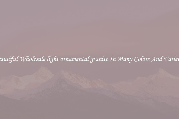 Beautiful Wholesale light ornamental granite In Many Colors And Varieties
