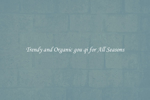 Trendy and Organic gou qi for All Seasons